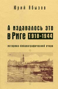 А издавалось это в Риге. 1918-1944: Историко-библиографический очерк Абызов Ю.И. Русский путь