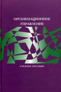 Организационное управление: Учебное пособие для вузов Архипова Н.И., Кульба В.В. Косяченко С.А и др. РГГУ