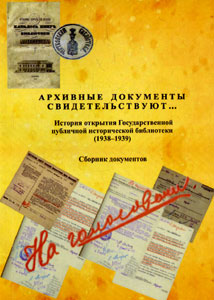 Архивные документы свидетельствуют... : история открытия Государственной публичной исторической библиотеки (1938-1939 гг.): сб. документов Государственная публичная историческая библиотека России
