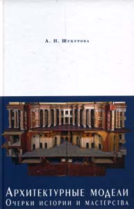 Архитектурные модели. Очерки истории и мастерства Шукурова А.Н. Индрик