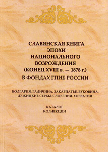 Славянская книга эпохи национального возрождения (конец XVIII в. - 1878 г.) в фондах ГПИБ России: кат. коллекции Государственная публичная историческая библиотека России