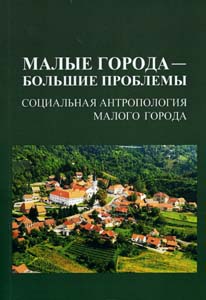 Малые города - большие проблемы. Социальная антропология малого города: Сборник статей ИЭА РАН