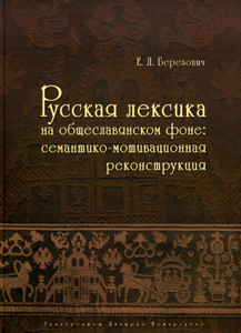 Русская лексика на общеславянском фоне: семантико-мотивационная реконструкция Березович Е.Л. Русский Фонд Содействия образованию и науке