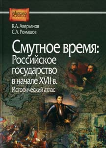 Смутное время: Российское государство в начале XVII в.: исторический атлас Аверьянов К.А., Ромашов С.А. Институт российской истории РАН; Центр гуманитарных инициатив