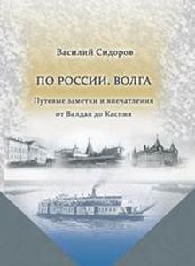 По России. Волга Путевые заметки и впечатления от Валдая до Каспия Сидоров В.М. Государственная публичная историческая библиотека России