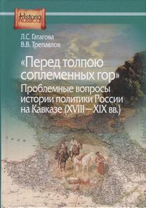 "Перед толпою соплеменных гор". Проблемные вопросы истории политики России на Кавказе (XVIII- XIX вв Гатагова Л.С., Трепавлов В.В. ИРИ РАН; Центр гуманитарных инициатив