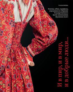 «И в пир, и в мир, и в добрые люди…» Поневы, юбки, сарафаны, передники из собрания Государственного музея-заповедника «Куликово поле». Вып.2 Наумова Т.В. Куликово поле