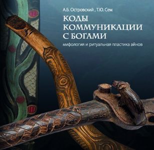 Коды коммуникации. Мифология и ритуальная пластика айнов Островский А.Б., Сем Т.Ю. Нестор-история