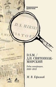 D.S.M. Д. П. Святополк-Мирский. Годы эмиграции, 1920-1932 Ефимов М.В. Издательство Пушкинского Дома; Нестор-История