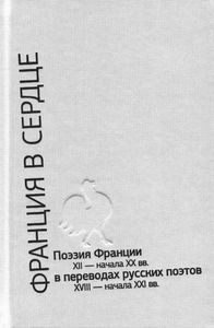 Франция в сердце: поэзия Франции XII - начала XX вв. в переводах русских поэтов XVIII - начала XXI вв. Антология в 3 т. Крига