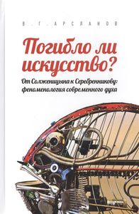 Погибло ли искусство? От Солженицына к Серебренникову: феноменология современного духа Арсланов В.Г. Владимир Даль