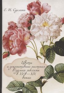 Цветы и декоративные растения в домах россиян в XVII—XIX веках (к истории комнатного цветоводства). Альбом Суслина Е.Н. Дмитрий Буланин