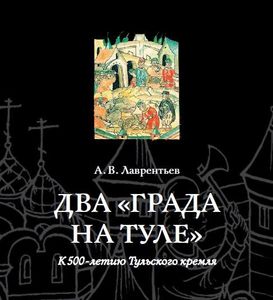 "Два града" на Туле. К 500-летию Тульского кремля Лаврентьев А.В. Государственный музей-заповедник "Куликово поле"