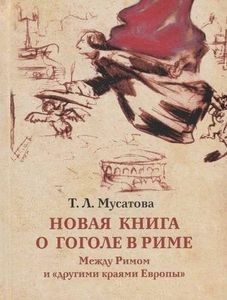 Новая книга о Гоголе в Риме (1837-1848). Мир писателя , "духовно-дипломатическая", эстетика, поиски социального служения Мусатова Т.Л. БуксМАрт