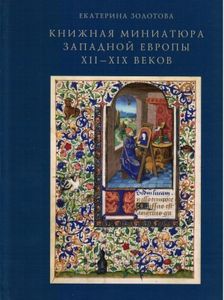Книжная миниатюра Западной Европы XII - XIX веков. Исследования и атрибуции Золотова Е.Ю. Государственный институт искусствознания