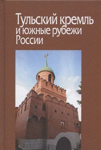 Тульский кремль и южные рубежи России (Материалы Всероссийской научной конференции) Институт российской истории РАН