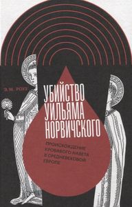 Убийство Уильяма Норвичского. Происхождение кровавого навета в средневековой Европе Роуз Э.М. Новое литературное обозрение