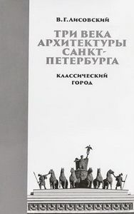 Три века архитектуры Санкт-Петербурга. Кн. 1: Классический город Лисовский В.Г. Коло