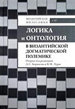 Логика и онтология в византийской догматической полемике. Очерки РХГА